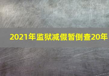 2021年监狱减假暂倒查20年