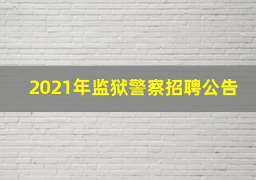 2021年监狱警察招聘公告