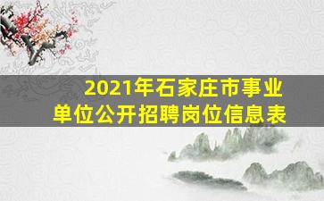 2021年石家庄市事业单位公开招聘岗位信息表