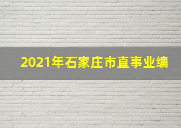 2021年石家庄市直事业编