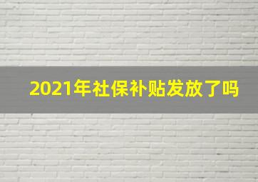 2021年社保补贴发放了吗