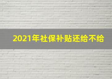 2021年社保补贴还给不给