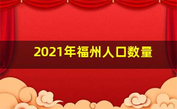 2021年福州人口数量