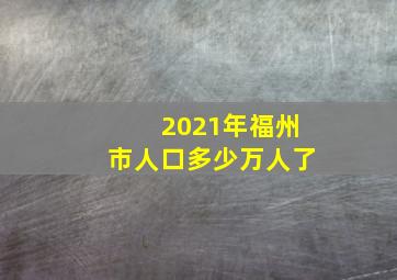 2021年福州市人口多少万人了