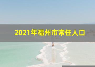 2021年福州市常住人口