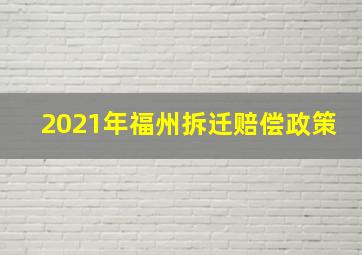 2021年福州拆迁赔偿政策