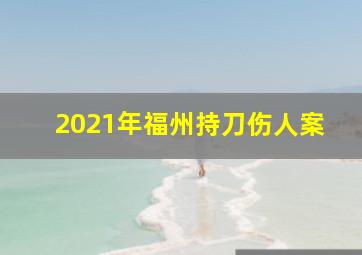 2021年福州持刀伤人案