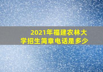 2021年福建农林大学招生简章电话是多少