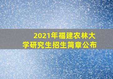 2021年福建农林大学研究生招生简章公布