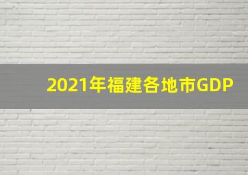 2021年福建各地市GDP