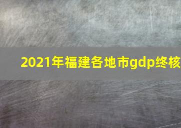 2021年福建各地市gdp终核