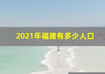 2021年福建有多少人口