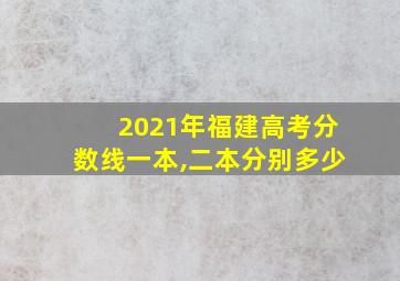 2021年福建高考分数线一本,二本分别多少