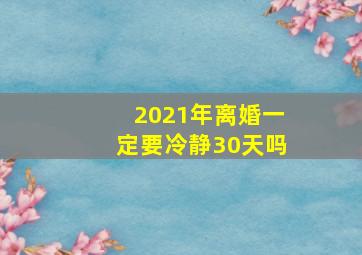 2021年离婚一定要冷静30天吗