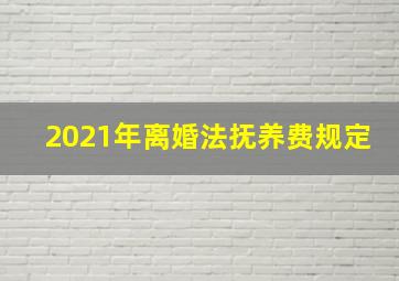 2021年离婚法抚养费规定