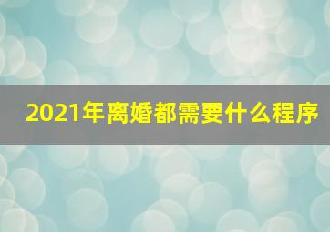 2021年离婚都需要什么程序