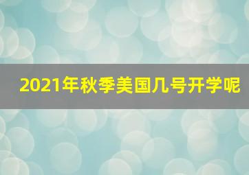 2021年秋季美国几号开学呢