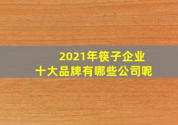 2021年筷子企业十大品牌有哪些公司呢