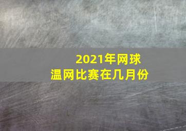 2021年网球温网比赛在几月份