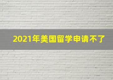 2021年美国留学申请不了