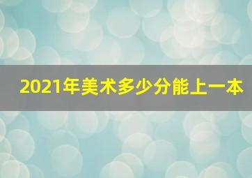 2021年美术多少分能上一本