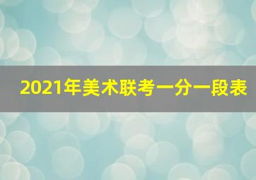 2021年美术联考一分一段表