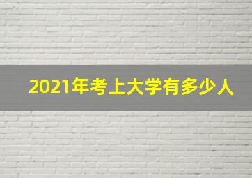 2021年考上大学有多少人