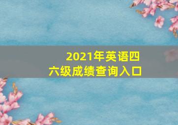 2021年英语四六级成绩查询入口