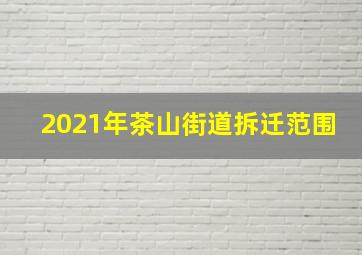 2021年茶山街道拆迁范围