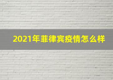 2021年菲律宾疫情怎么样