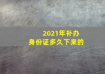 2021年补办身份证多久下来的