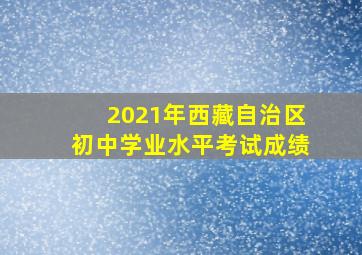 2021年西藏自治区初中学业水平考试成绩