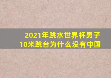 2021年跳水世界杯男子10米跳台为什么没有中国