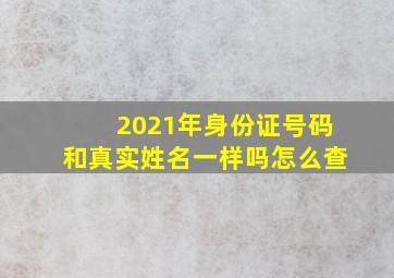 2021年身份证号码和真实姓名一样吗怎么查