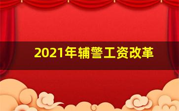 2021年辅警工资改革