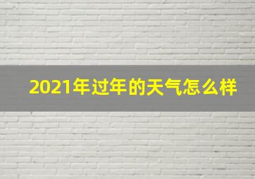 2021年过年的天气怎么样