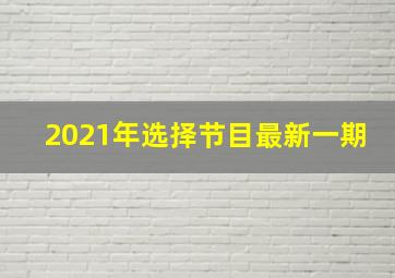 2021年选择节目最新一期