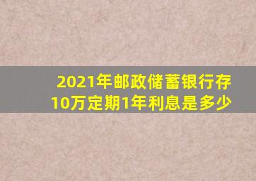 2021年邮政储蓄银行存10万定期1年利息是多少