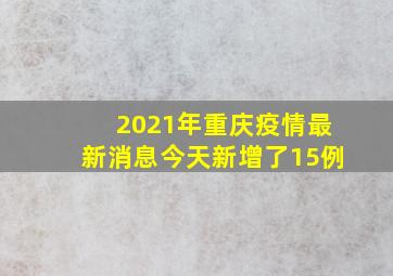 2021年重庆疫情最新消息今天新增了15例