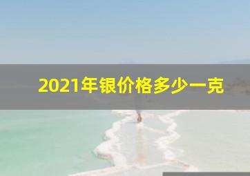 2021年银价格多少一克