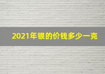 2021年银的价钱多少一克