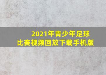 2021年青少年足球比赛视频回放下载手机版