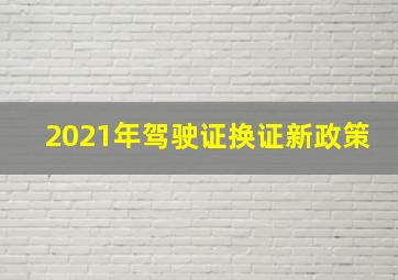 2021年驾驶证换证新政策