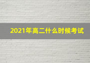 2021年高二什么时候考试