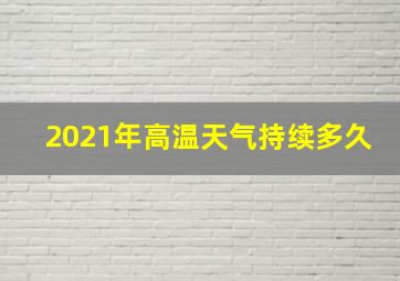 2021年高温天气持续多久