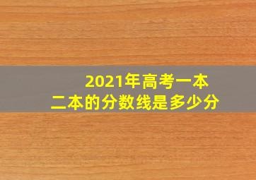 2021年高考一本二本的分数线是多少分