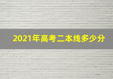 2021年高考二本线多少分