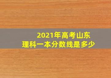 2021年高考山东理科一本分数线是多少