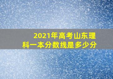 2021年高考山东理科一本分数线是多少分