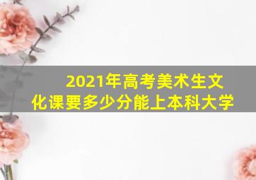 2021年高考美术生文化课要多少分能上本科大学